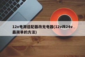 12v电源适配器改充电器(12v改24v最简单的方法)