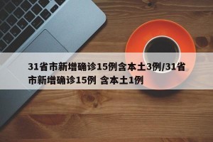 31省市新增确诊15例含本土3例/31省市新增确诊15例 含本土1例