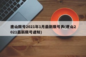 唐山限号2021年1月最新限号表(唐山2021最新限号通知)