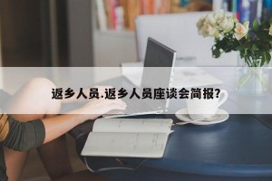 返乡人员.返乡人员座谈会简报？