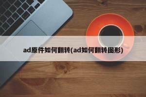 ad原件如何翻转(ad如何翻转图形)