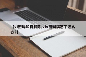 【vi密码如何解除,viv密码搞忘了怎么办?】