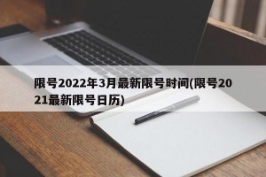 限号2022年3月最新限号时间(限号2021最新限号日历)