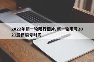 2022年新一轮限行图片/新一轮限号2021最新限号时间