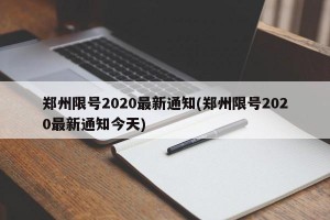 郑州限号2020最新通知(郑州限号2020最新通知今天)