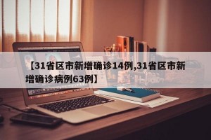 【31省区市新增确诊14例,31省区市新增确诊病例63例】