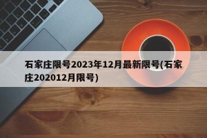 石家庄限号2023年12月最新限号(石家庄202012月限号)