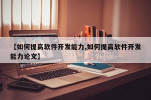 【如何提高软件开发能力,如何提高软件开发能力论文】