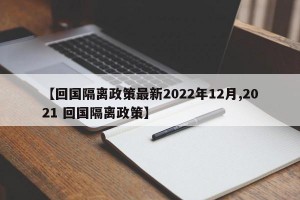 【回国隔离政策最新2022年12月,2021 回国隔离政策】