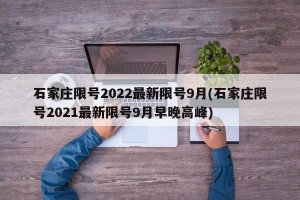 石家庄限号2022最新限号9月(石家庄限号2021最新限号9月早晚高峰)