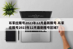 石家庄限号2023年12月最新限号.石家庄限号2023年12月最新限号区域？