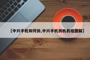 【中兴手机如何拆,中兴手机拆机教程图解】