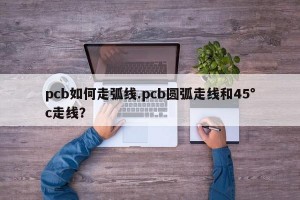 pcb如何走弧线.pcb圆弧走线和45°c走线？