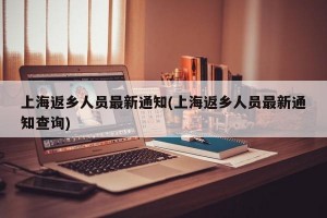 上海返乡人员最新通知(上海返乡人员最新通知查询)