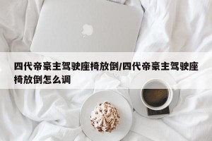 四代帝豪主驾驶座椅放倒/四代帝豪主驾驶座椅放倒怎么调