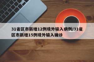 31省区市新增12例境外输入病例/31省区市新增15例境外输入确诊