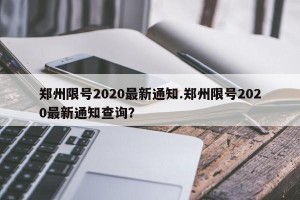 郑州限号2020最新通知.郑州限号2020最新通知查询？