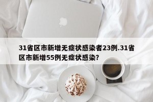 31省区市新增无症状感染者23例.31省区市新增55例无症状感染？