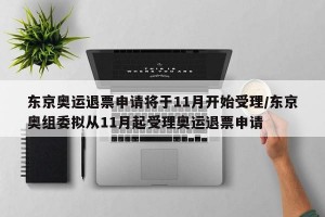 东京奥运退票申请将于11月开始受理/东京奥组委拟从11月起受理奥运退票申请