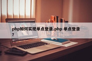 php如何实现单点登录.php 单点登录？