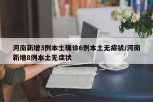 河南新增3例本土确诊6例本土无症状/河南新增8例本土无症状