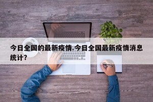 今日全国的最新疫情.今日全国最新疫情消息统计？