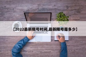 【2022最新限号时间,最新限号是多少】