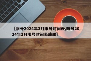 【限号2024年3月限号时间表,限号2024年3月限号时间表成都】