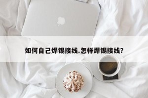 如何自己焊锡接线.怎样焊锡接线？