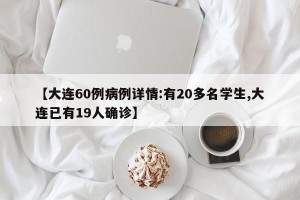 【大连60例病例详情:有20多名学生,大连已有19人确诊】