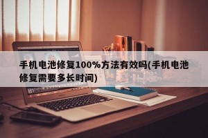 手机电池修复100%方法有效吗(手机电池修复需要多长时间)