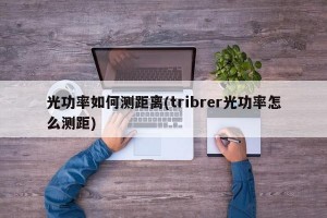 光功率如何测距离(tribrer光功率怎么测距)