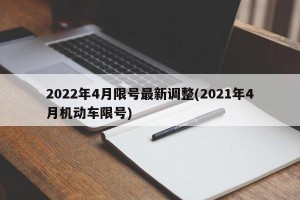 2022年4月限号最新调整(2021年4月机动车限号)