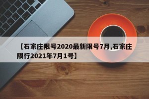 【石家庄限号2020最新限号7月,石家庄限行2021年7月1号】