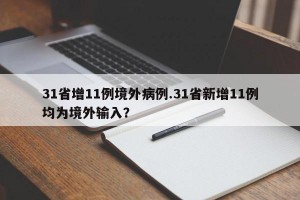 31省增11例境外病例.31省新增11例均为境外输入？