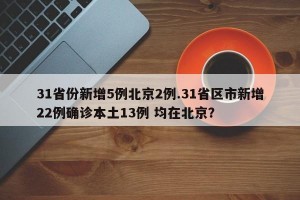 31省份新增5例北京2例.31省区市新增22例确诊本土13例 均在北京？