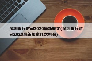 深圳限行时间2020最新规定(深圳限行时间2020最新规定几次机会)