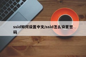 ssid如何设置中文/ssid怎么设置密码