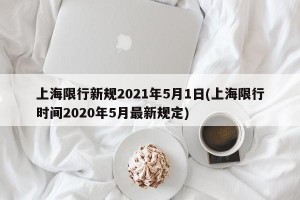 上海限行新规2021年5月1日(上海限行时间2020年5月最新规定)