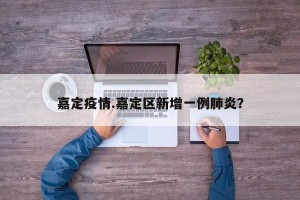 嘉定疫情.嘉定区新增一例肺炎？