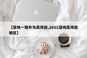 【深圳一地升为高风险,2021深圳高风险地区】