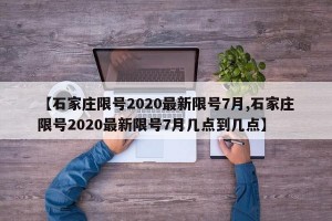 【石家庄限号2020最新限号7月,石家庄限号2020最新限号7月几点到几点】