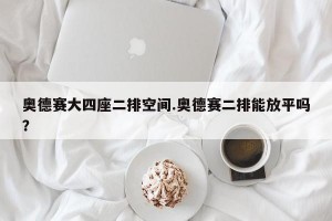 奥德赛大四座二排空间.奥德赛二排能放平吗？