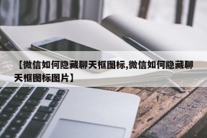 【微信如何隐藏聊天框图标,微信如何隐藏聊天框图标图片】