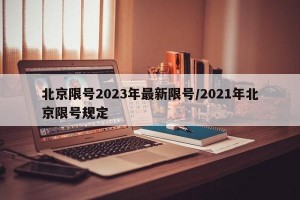 北京限号2023年最新限号/2021年北京限号规定