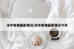 汉中疫情最新情况/汉中疫情最新情况今天