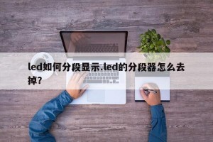 led如何分段显示.led的分段器怎么去掉？