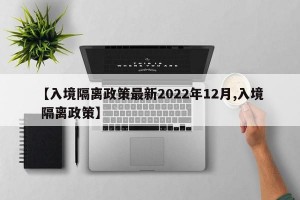 【入境隔离政策最新2022年12月,入境 隔离政策】