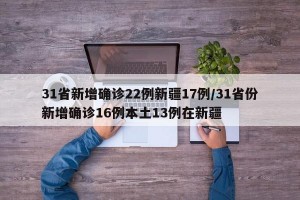 31省新增确诊22例新疆17例/31省份新增确诊16例本土13例在新疆