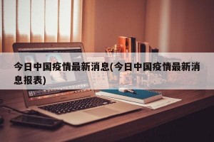 今日中国疫情最新消息(今日中国疫情最新消息报表)